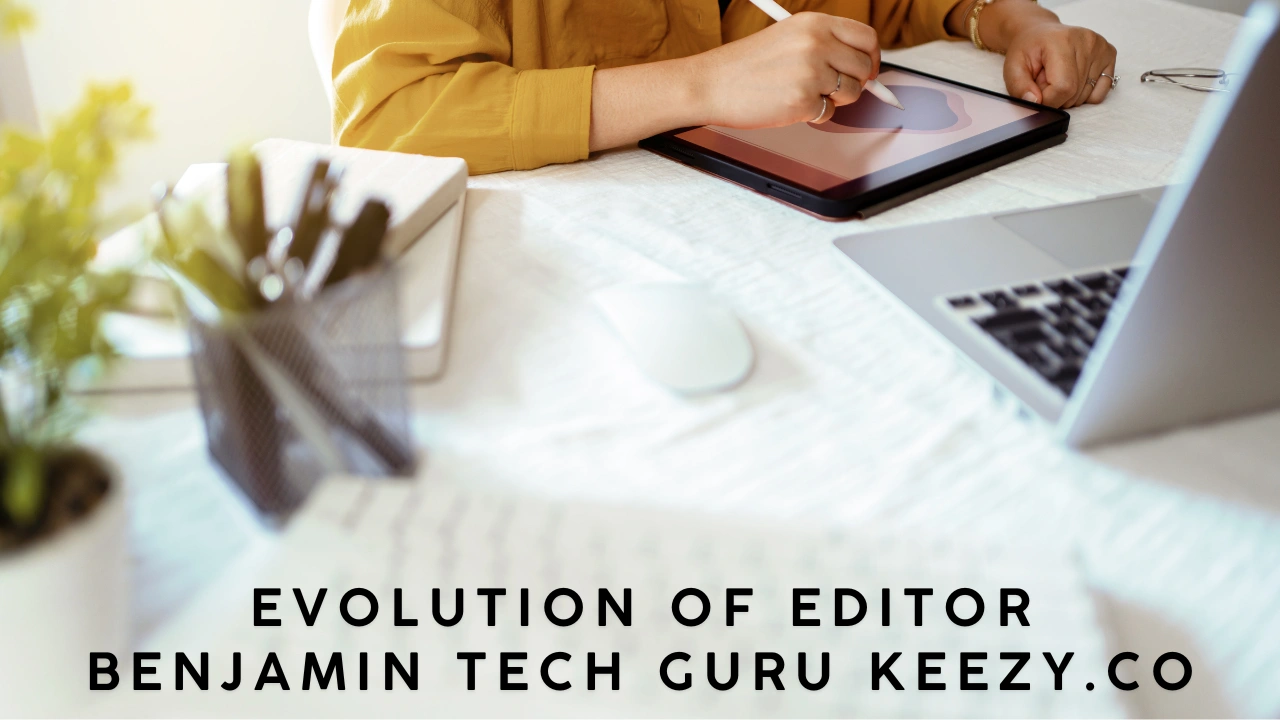 Evolution of Editor Benjamin Tech Guru Keezy.co