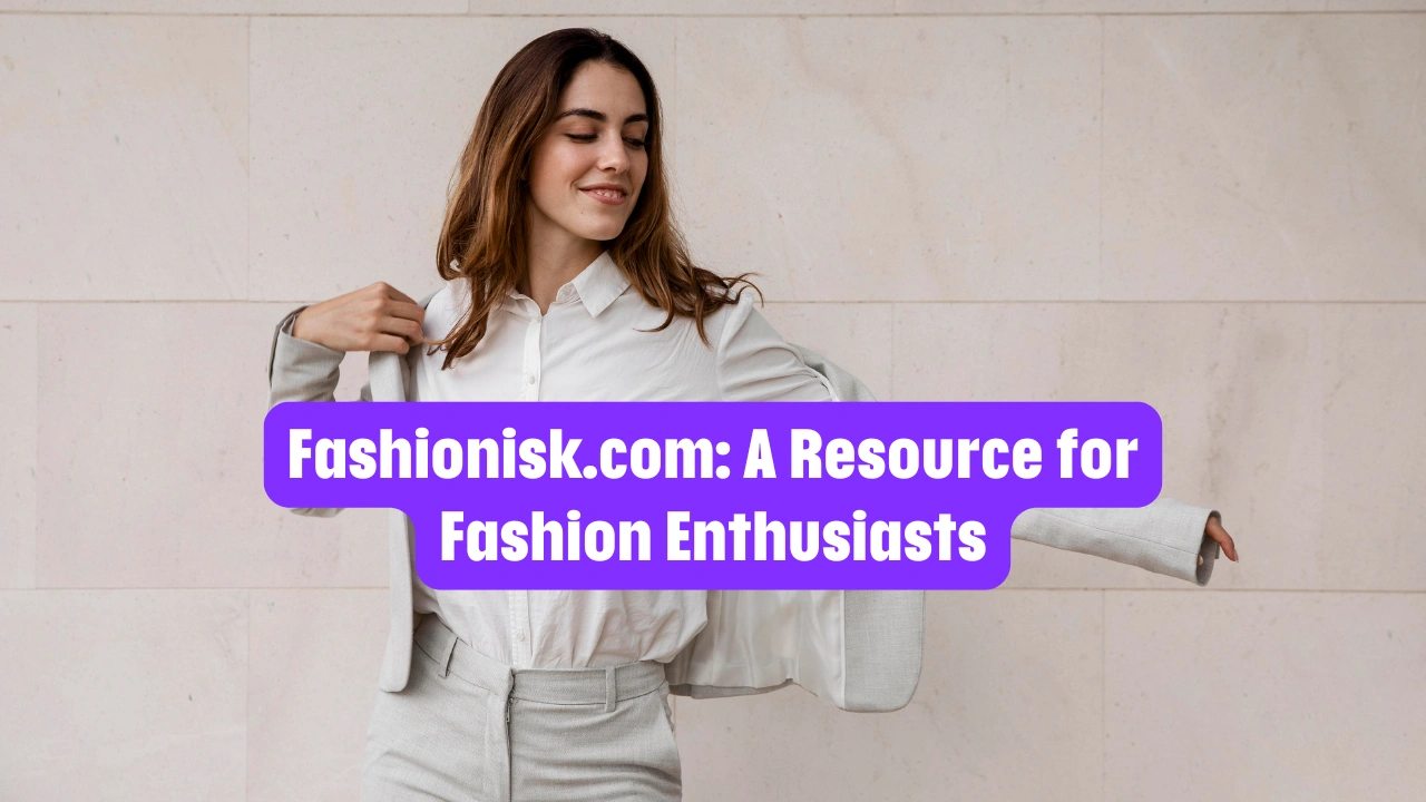 Fashionisk.com: A Resource for Fashion Enthusiasts